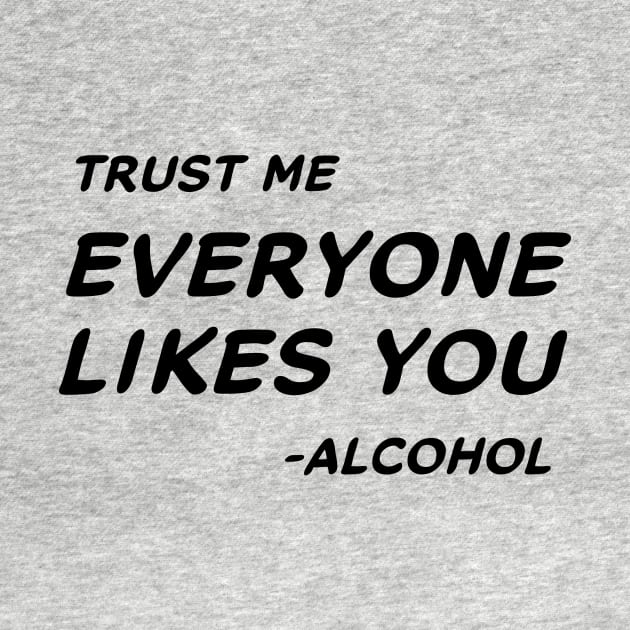 Trust Me Everyone Likes You Alcohol #1 by MrTeddy